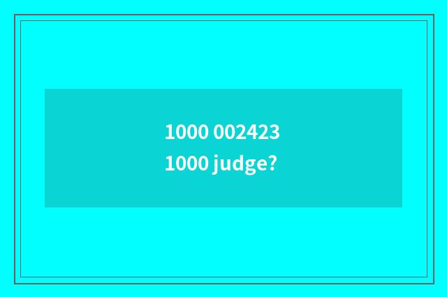 1000 002423 1000 judge?