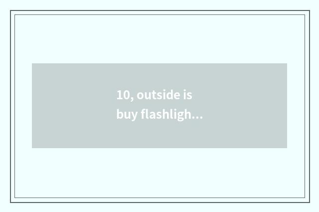 10, outside is buy flashlight necessary to buy?