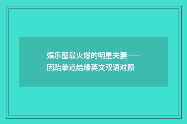 娱乐圈最火爆的明星夫妻——因跆拳道结缘英文双语对照