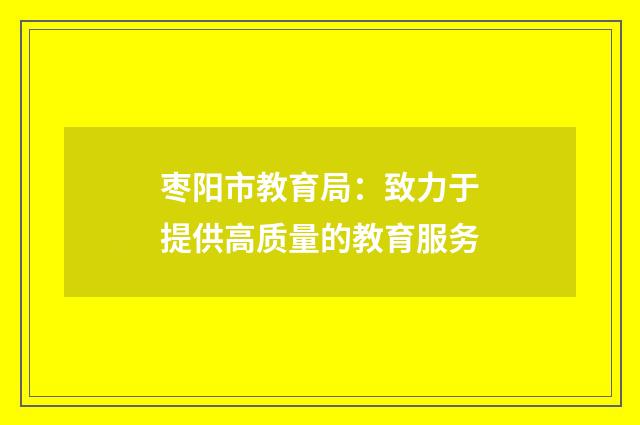 枣阳市教育局:致力于提供高质量的教育服务