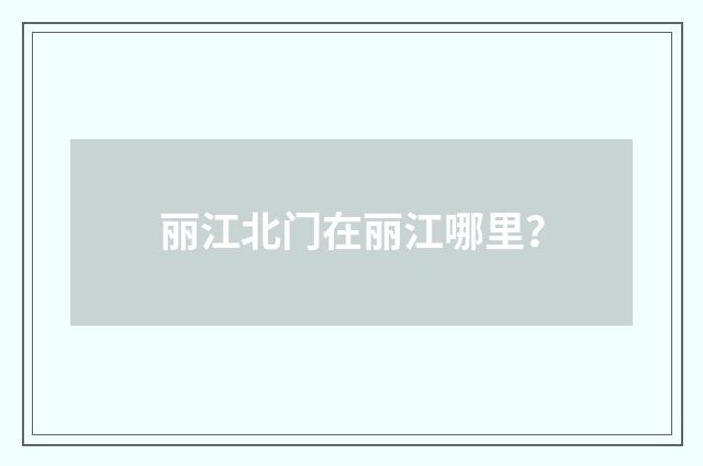 丽江北门在丽江哪里?