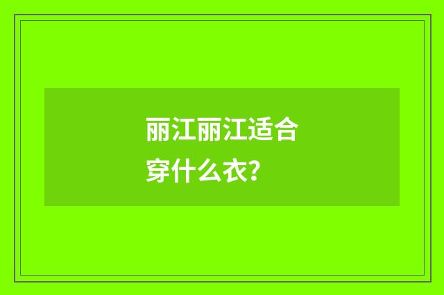 丽江丽江适合穿什么衣?