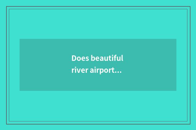 Does beautiful river airport arrive fare of beautiful Jianggu city?