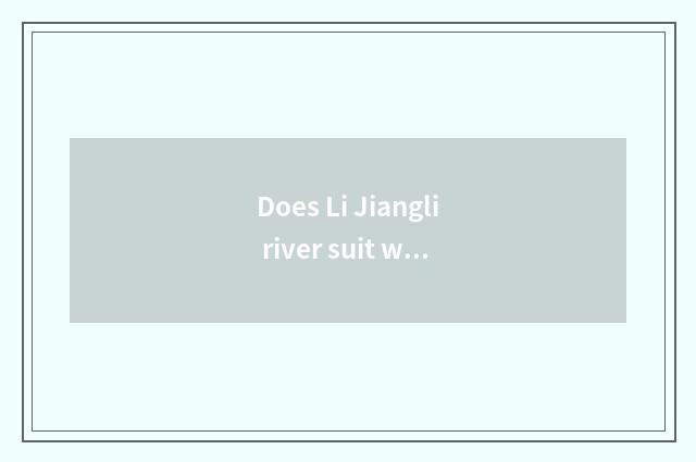 Does Li Jiangli river suit what to dress wear?
