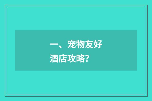 一、宠物友好酒店攻略?