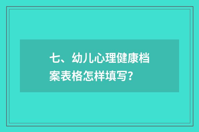 七、幼儿心理健康档案表格怎样填写?
