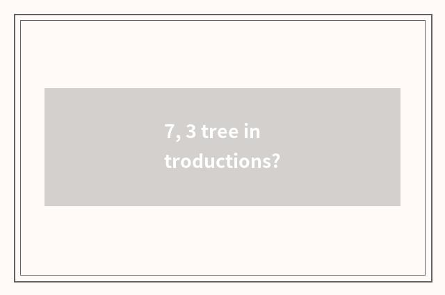 7, 3 tree introductions?