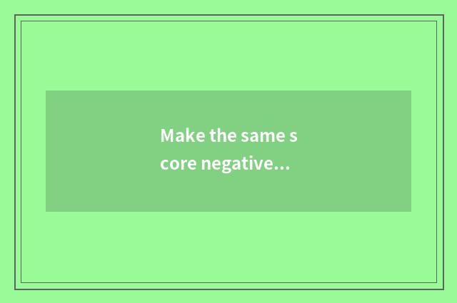 Make the same score negative what meaning flatly?