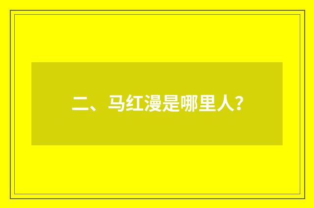 二、马红漫是哪里人？