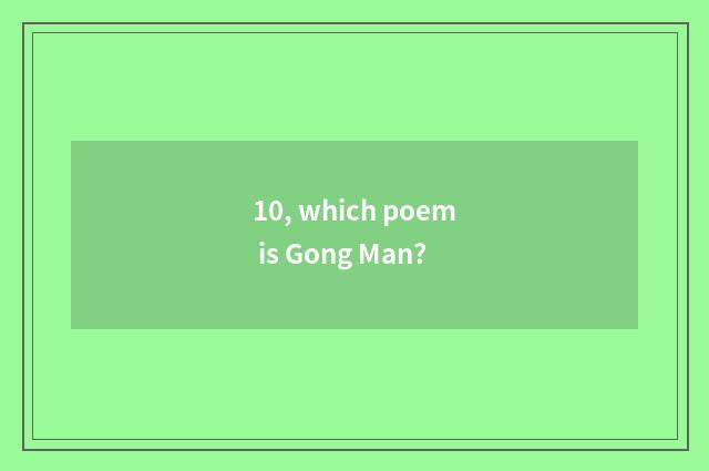 10, which poem is Gong Man?