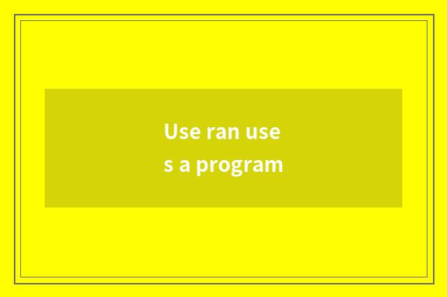 Use ran uses a program