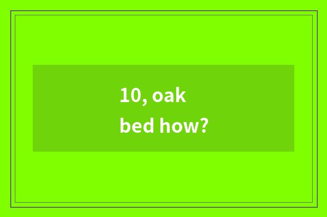 10, oak bed how?