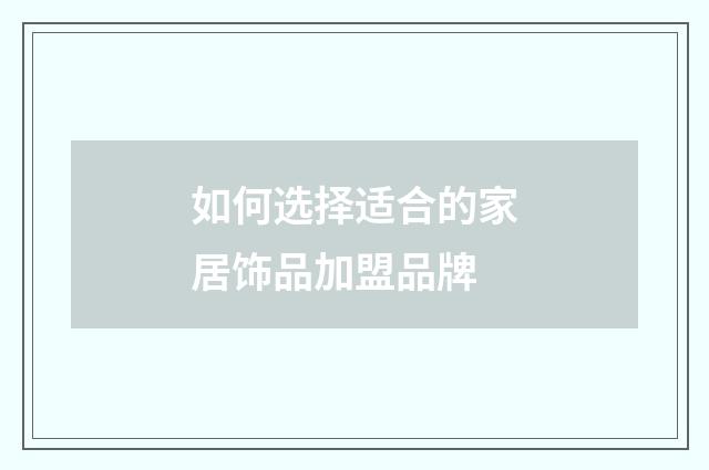 如何选择适合的家居饰品加盟品牌