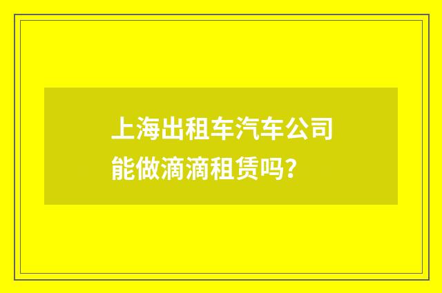 上海出租车汽车公司能做滴滴租赁吗?