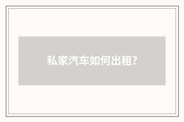 私家汽车如何出租?