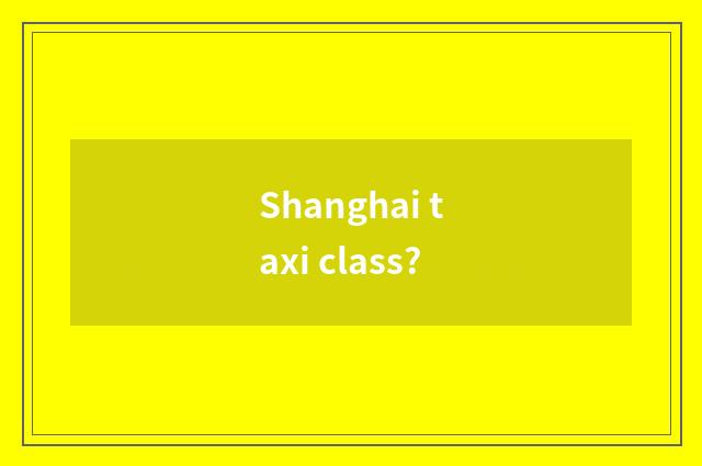 Shanghai taxi class?