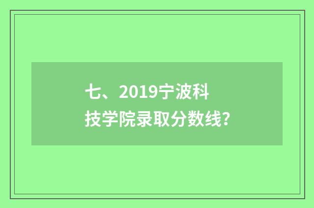七、2019宁波科技学院录取分数线？