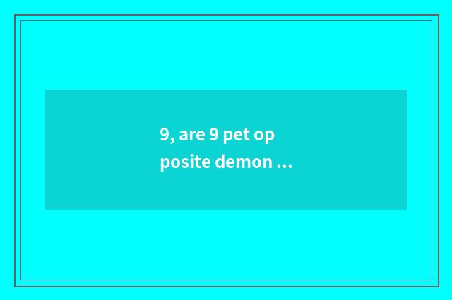 9, are 9 pet opposite demon animal battle seniority?