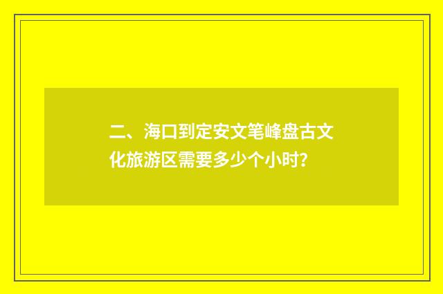 二、海口到定安文笔峰盘古文化旅游区需要多少个小时？