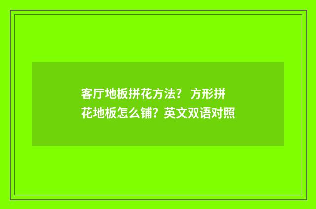 客厅地板拼花方法? 方形拼花地板怎么铺?英文双语对照