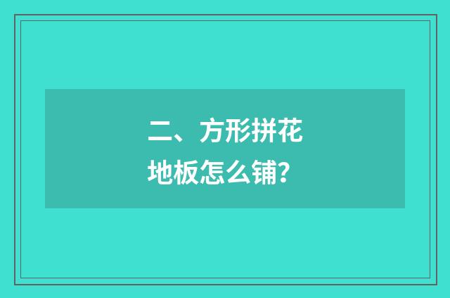 二、方形拼花地板怎么铺?