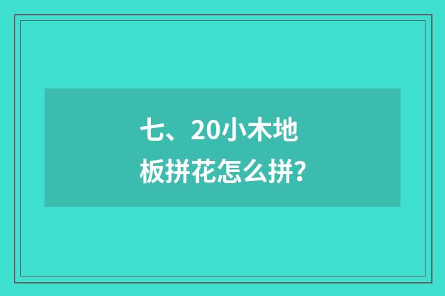 七、20小木地板拼花怎么拼？