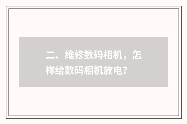 二、维修数码相机,怎样给数码相机放电?