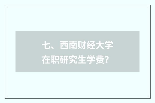 七、西南财经大学在职研究生学费?