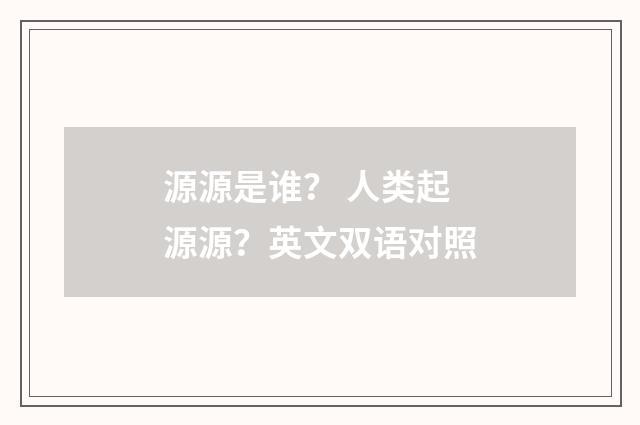源源是谁? 人类起源源?英文双语对照