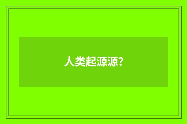 人类起源源?