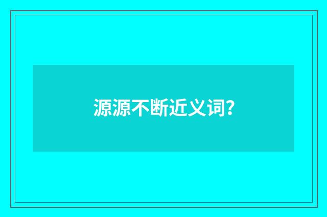 源源不断近义词?
