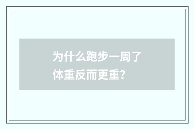 为什么跑步一周了体重反而更重?