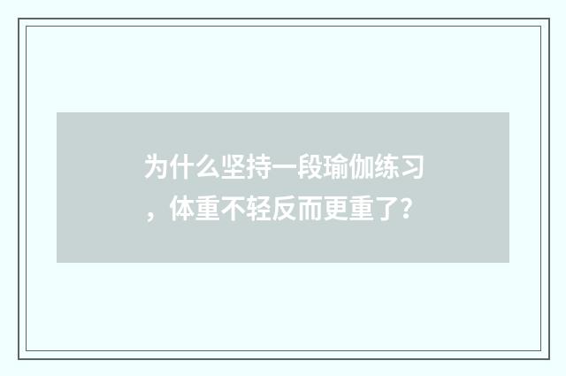 为什么坚持一段瑜伽练习，体重不轻反而更重了？