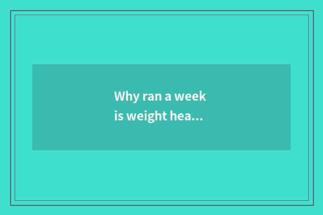 Why ran a week is weight heavier instead?