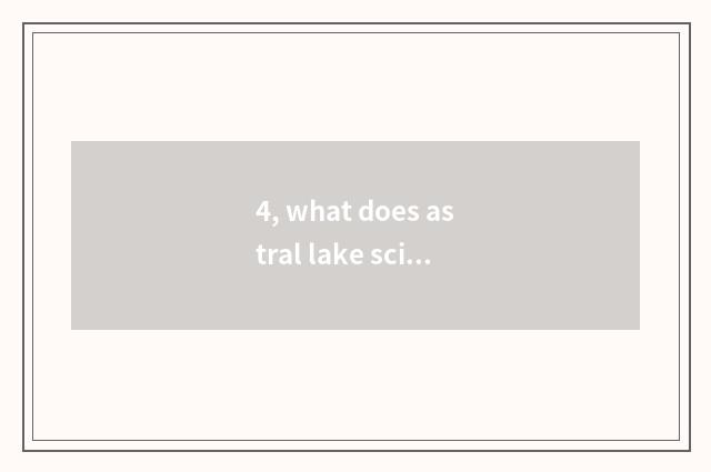 4, what does astral lake science and technology do?