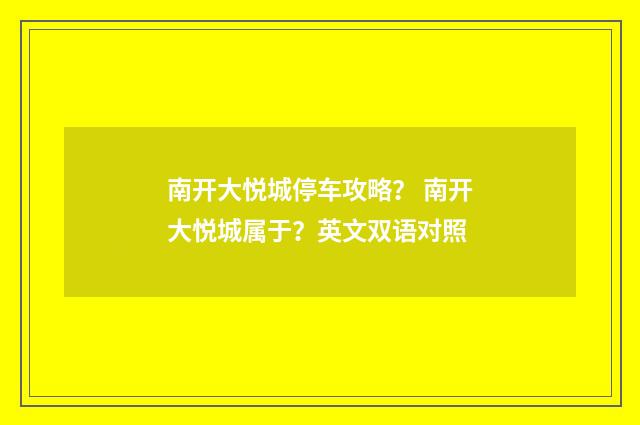 南开大悦城停车攻略? 南开大悦城属于?英文双语对照