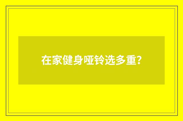 在家健身哑铃选多重？