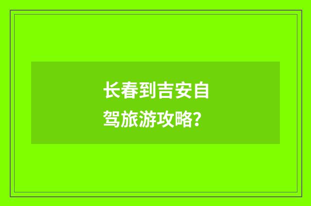 长春到吉安自驾旅游攻略?