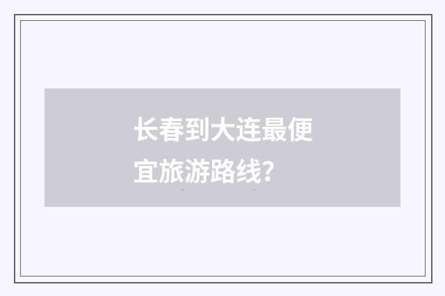 长春到大连最便宜旅游路线?