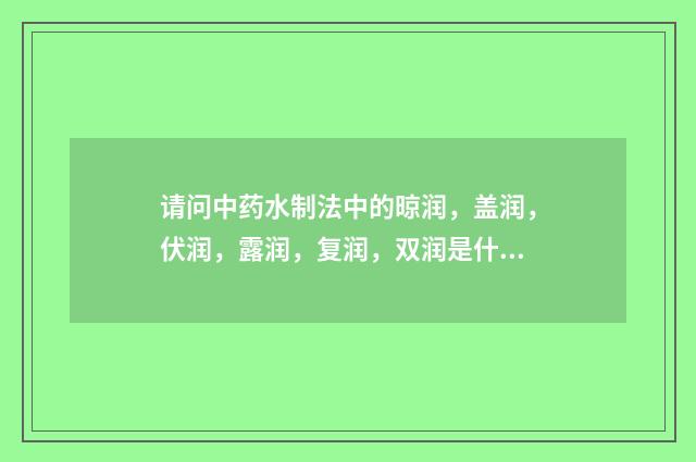 请问中药水制法中的晾润，盖润，伏润，露润，复润，双润是什么？