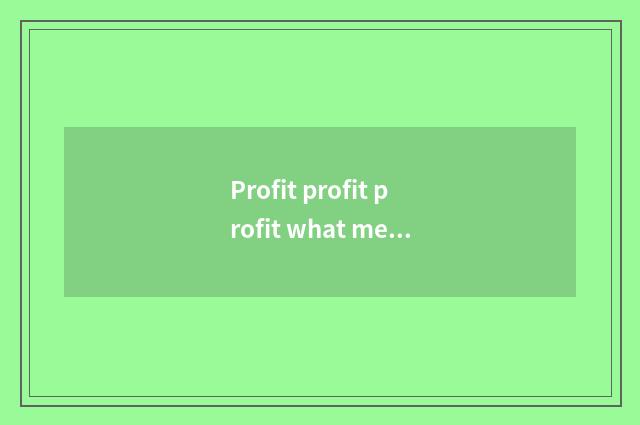Profit profit profit what meaning?
