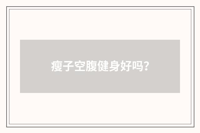 瘦子空腹健身好吗?