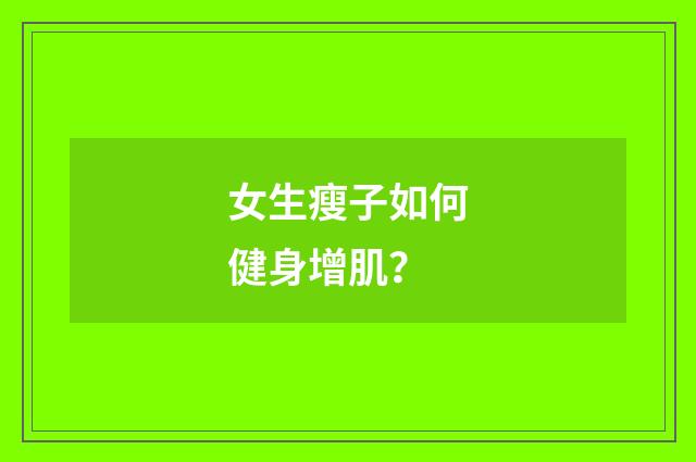 女生瘦子如何健身增肌？