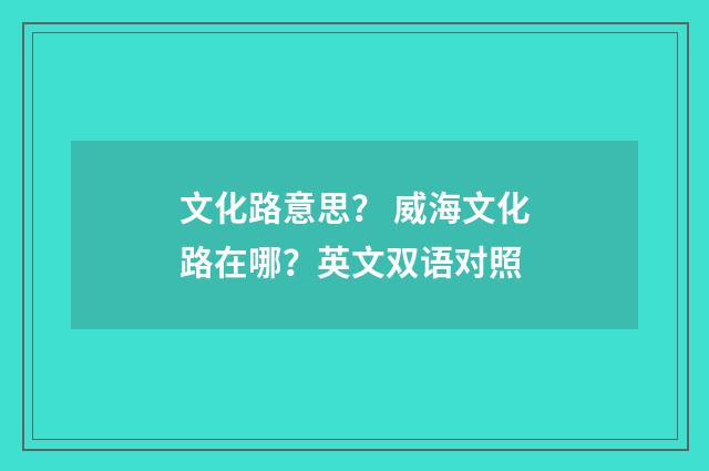 文化路意思? 威海文化路在哪?英文双语对照