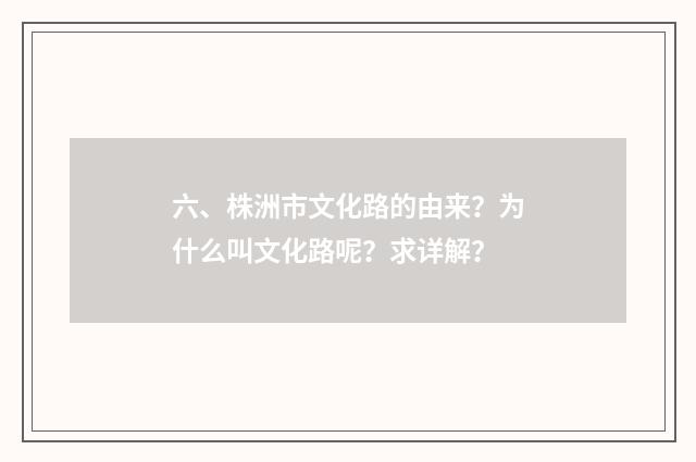 六、株洲市文化路的由来?为什么叫文化路呢?求详解?