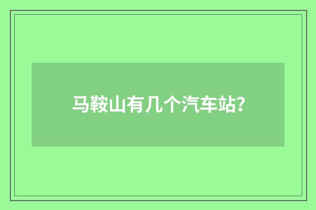 马鞍山有几个汽车站?