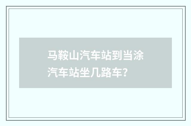 马鞍山汽车站到当涂汽车站坐几路车?