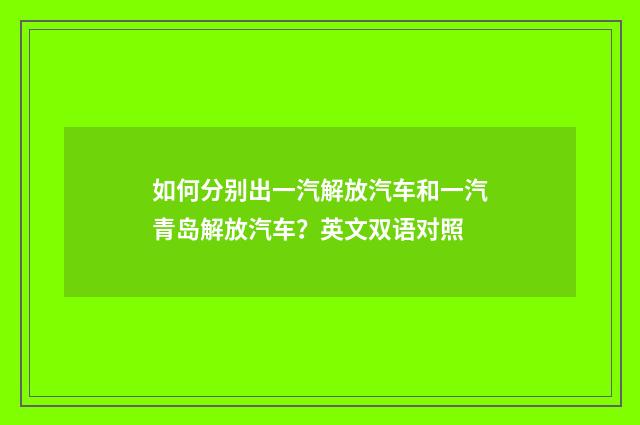 如何分别出一汽解放汽车和一汽青岛解放汽车?英文双语对照