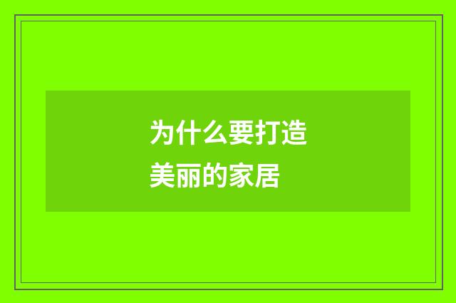 为什么要打造美丽的家居