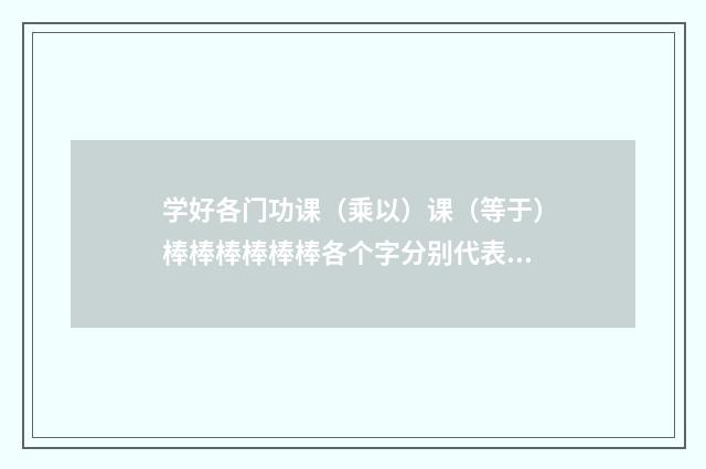 学好各门功课（乘以）课（等于）棒棒棒棒棒棒各个字分别代表数字？